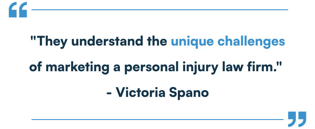 They understand the unique challenges of marketing a personal injury law firm. - Victoria Spano-3 They understand the unique challenges of marketing a personal injury law firm. - Victoria Spano-3